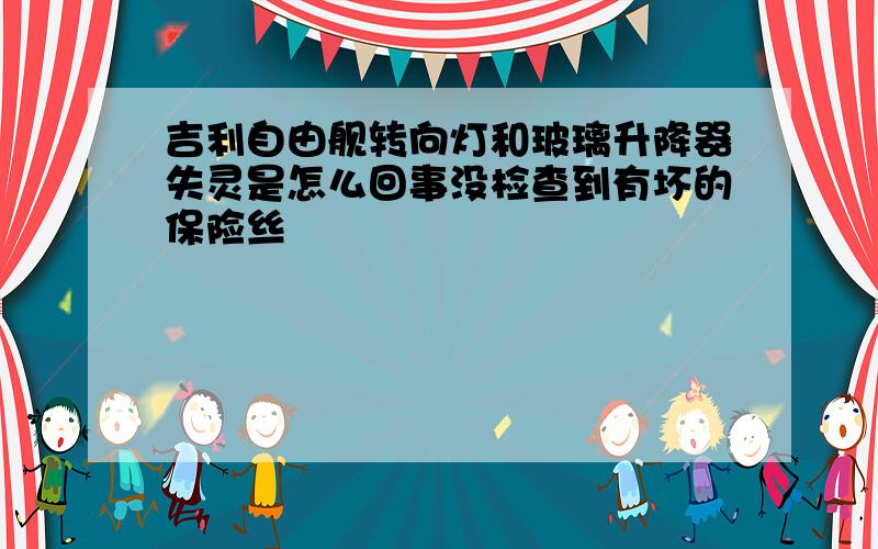 吉利自由舰转向灯和玻璃升降器失灵是怎么回事没检查到有坏的保险丝