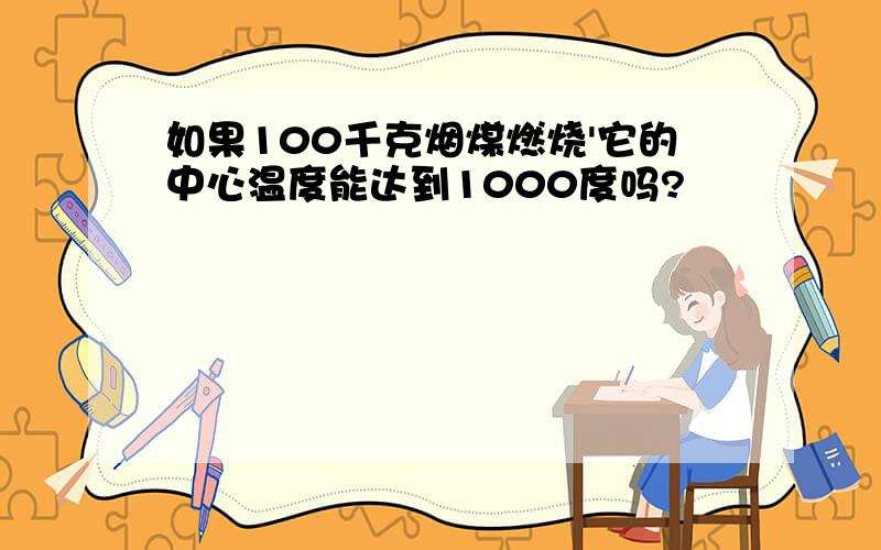 如果100千克烟煤燃烧'它的中心温度能达到1000度吗?