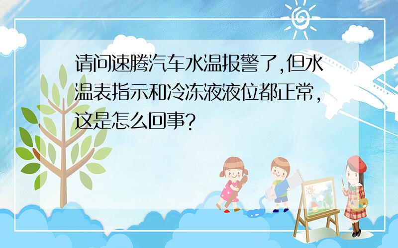 请问速腾汽车水温报警了,但水温表指示和冷冻液液位都正常,这是怎么回事?