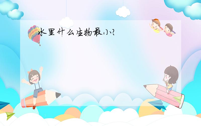 水里什么生物最小?