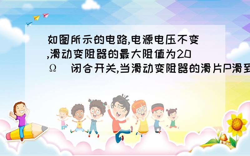 如图所示的电路,电源电压不变,滑动变阻器的最大阻值为20Ω．闭合开关,当滑动变阻器的滑片P滑到a端时,