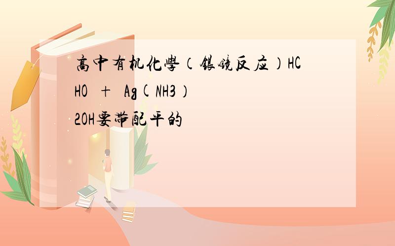 高中有机化学（银镜反应）HCHO  +  Ag(NH3）2OH要带配平的