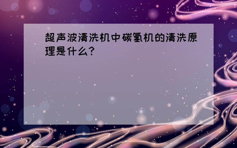 超声波清洗机中碳氢机的清洗原理是什么?