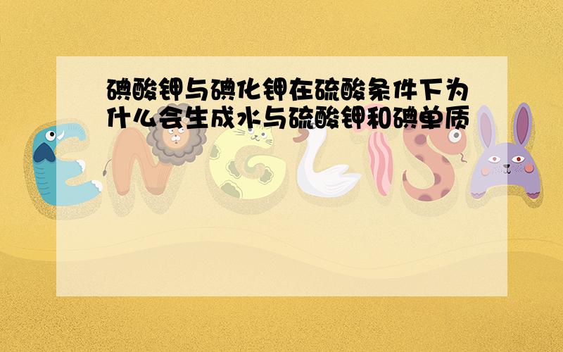 碘酸钾与碘化钾在硫酸条件下为什么会生成水与硫酸钾和碘单质