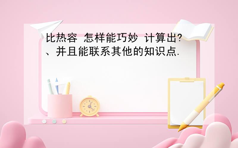 比热容 怎样能巧妙 计算出?、并且能联系其他的知识点.