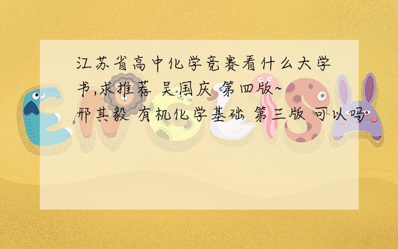 江苏省高中化学竞赛看什么大学书,求推荐 吴国庆 第四版~邢其毅 有机化学基础 第三版 可以吗