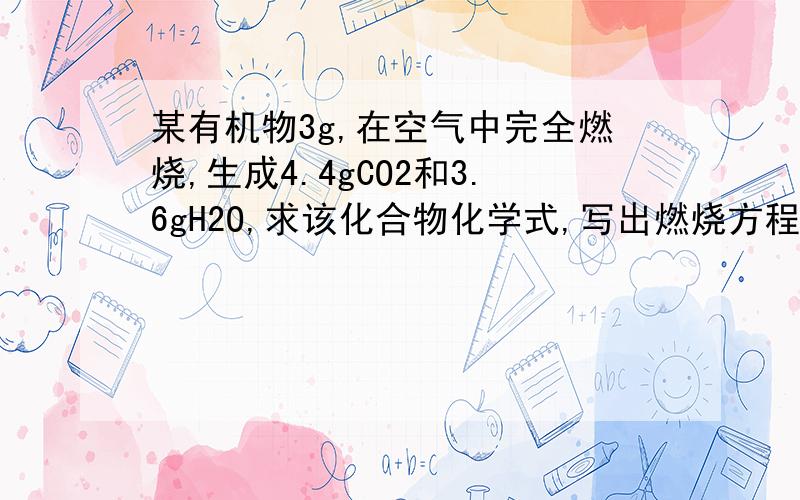 某有机物3g,在空气中完全燃烧,生成4.4gCO2和3.6gH2O,求该化合物化学式,写出燃烧方程式.