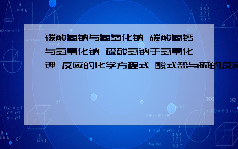 碳酸氢钠与氢氧化钠 碳酸氢钙与氢氧化钠 硫酸氢钠于氢氧化钾 反应的化学方程式 酸式盐与碱的反应规律