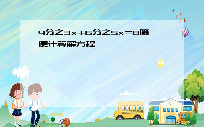 4分之3x+6分之5x=8简便计算解方程