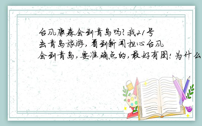 台风康森会到青岛吗?我21号去青岛旅游,看到新闻担心台风会到青岛,要准确点的,最好有图!为什么？原因？