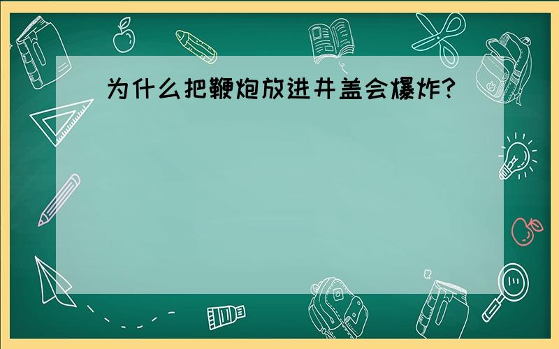 为什么把鞭炮放进井盖会爆炸?