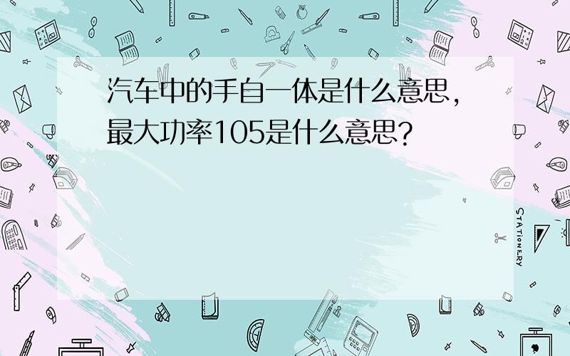 汽车中的手自一体是什么意思,最大功率105是什么意思?