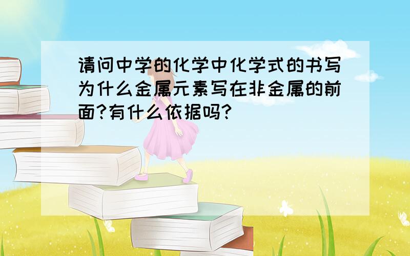 请问中学的化学中化学式的书写为什么金属元素写在非金属的前面?有什么依据吗?