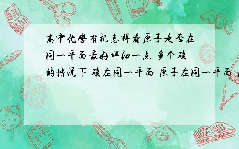 高中化学有机怎样看原子是否在同一平面最好详细一点 多个碳的情况下 碳在同一平面 原子在同一平面 原子在同一直线