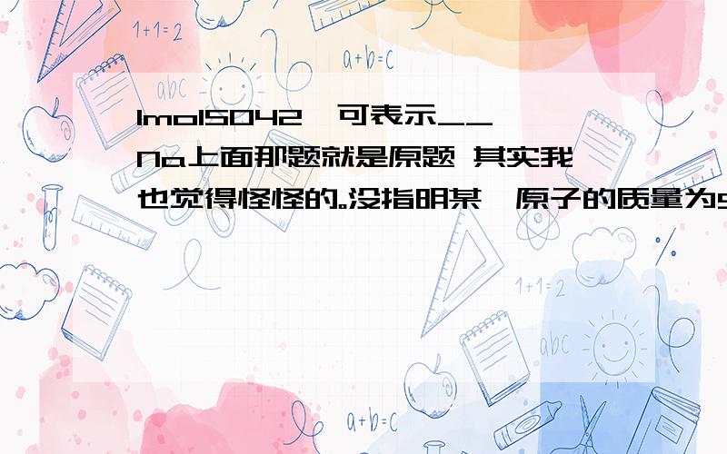 1molSO42ˉ可表示__Na上面那题就是原题 其实我也觉得怪怪的。没指明某一原子的质量为9.228×10（－23）g，则该原子摩尔为