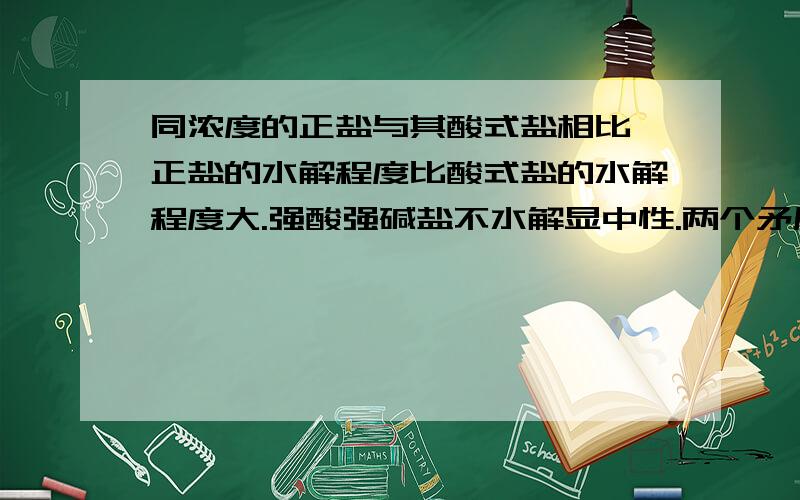 同浓度的正盐与其酸式盐相比,正盐的水解程度比酸式盐的水解程度大.强酸强碱盐不水解显中性.两个矛盾?