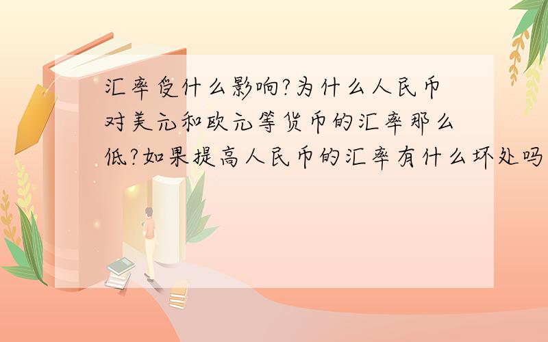 汇率受什么影响?为什么人民币对美元和欧元等货币的汇率那么低?如果提高人民币的汇率有什么坏处吗?