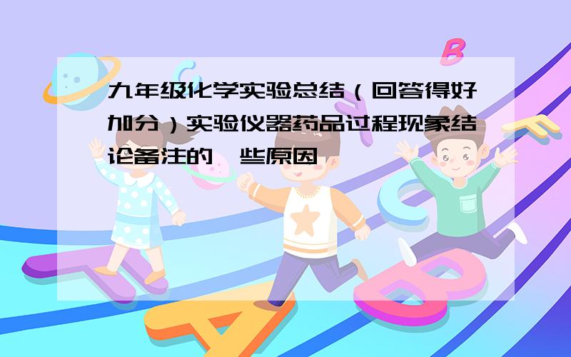 九年级化学实验总结（回答得好加分）实验仪器药品过程现象结论备注的一些原因,