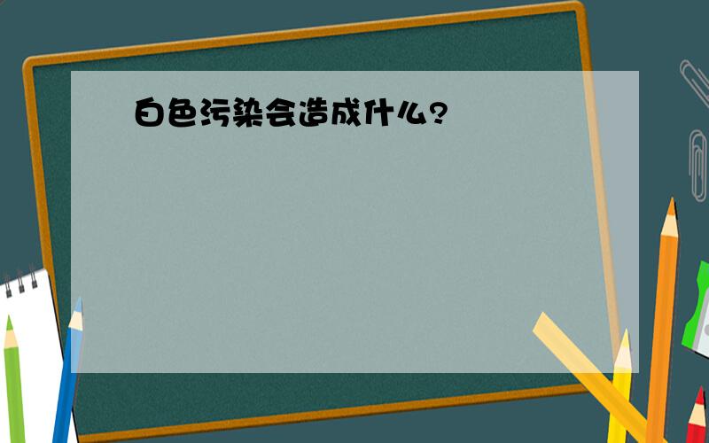 白色污染会造成什么?