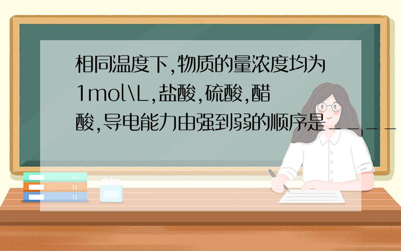 相同温度下,物质的量浓度均为1mol\L,盐酸,硫酸,醋酸,导电能力由强到弱的顺序是____________