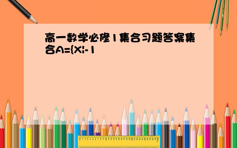 高一数学必修1集合习题答案集合A={X|-1