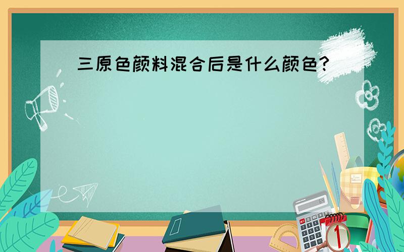 三原色颜料混合后是什么颜色?