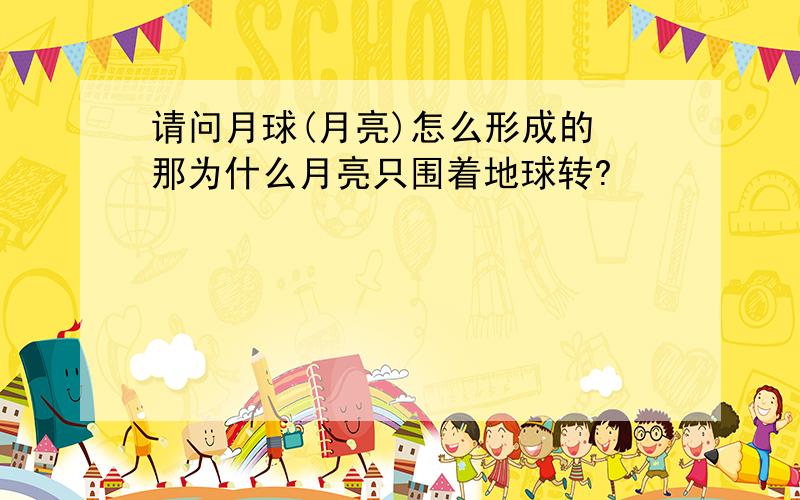 请问月球(月亮)怎么形成的 那为什么月亮只围着地球转?