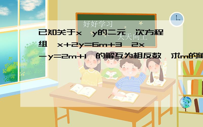 已知关于x、y的二元一次方程组｛x+2y=6m+3,2x－y=2m+1｝的解互为相反数,求m的值.