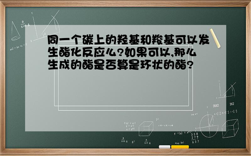 同一个碳上的羟基和羧基可以发生酯化反应么?如果可以,那么生成的酯是否算是环状的酯?