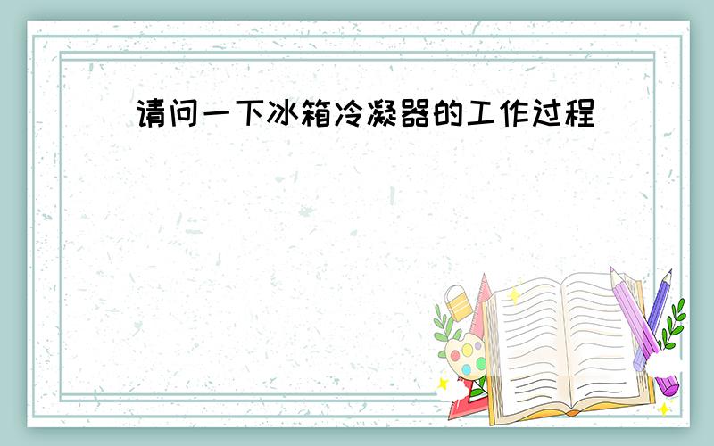 请问一下冰箱冷凝器的工作过程