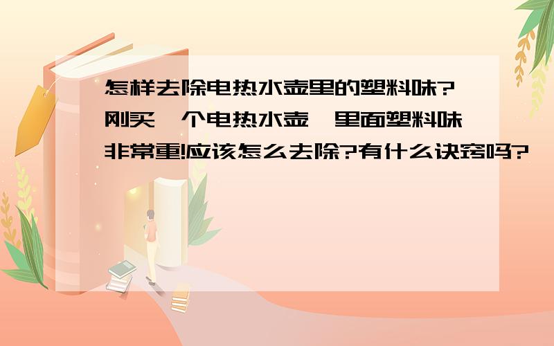 怎样去除电热水壶里的塑料味?刚买一个电热水壶,里面塑料味非常重!应该怎么去除?有什么诀窍吗?