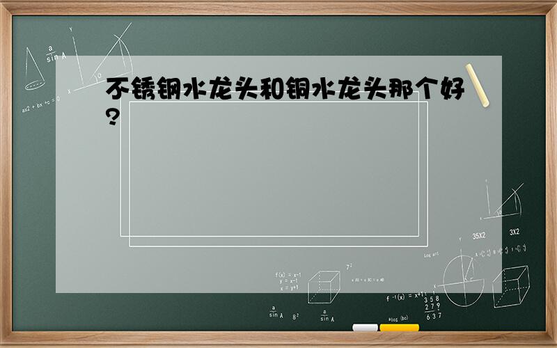 不锈钢水龙头和铜水龙头那个好?