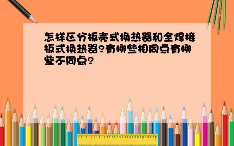 怎样区分板壳式换热器和全焊接板式换热器?有哪些相同点有哪些不同点?