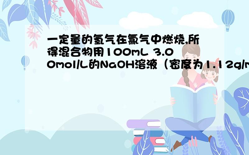 一定量的氢气在氯气中燃烧,所得混合物用100mL 3.00mol/L的NaOH溶液（密度为1.12g/mL）恰好完全吸收,测得溶液中含有NaClO的物质的量为0.0500mol.（1）原NaOH溶液的质量分数_____10.7%________ （2）所得溶