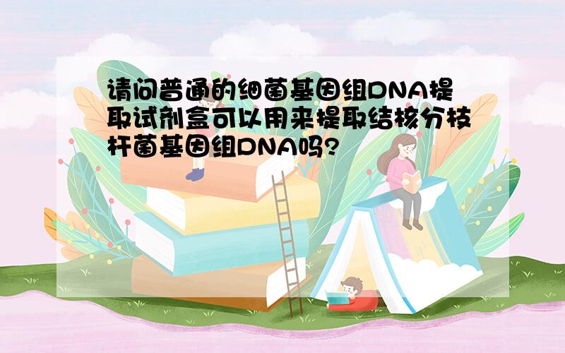 请问普通的细菌基因组DNA提取试剂盒可以用来提取结核分枝杆菌基因组DNA吗?