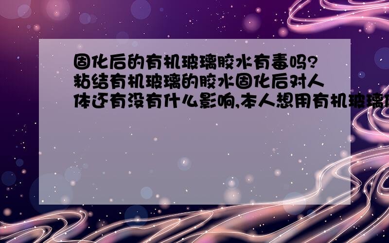 固化后的有机玻璃胶水有毒吗?粘结有机玻璃的胶水固化后对人体还有没有什么影响,本人想用有机玻璃做一个呼吸器具