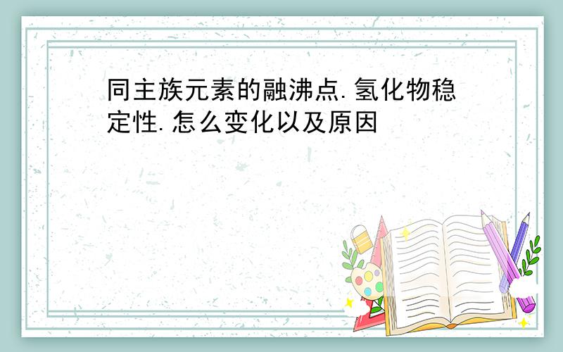 同主族元素的融沸点.氢化物稳定性.怎么变化以及原因