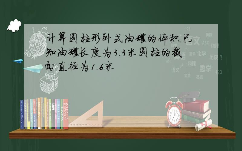 计算圆柱形卧式油罐的体积.已知油罐长度为3.3米圆柱的截面直径为1.6米