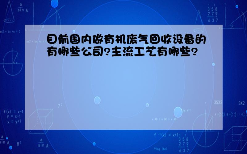 目前国内做有机废气回收设备的有哪些公司?主流工艺有哪些?