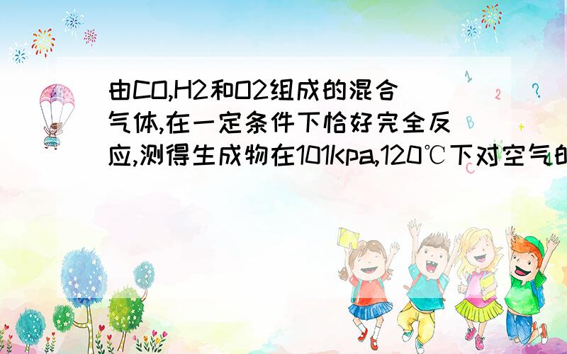 由CO,H2和O2组成的混合气体,在一定条件下恰好完全反应,测得生成物在101Kpa,120℃下对空气的相对密度为1.293,则原混合气体中H2所占的体积分数为?