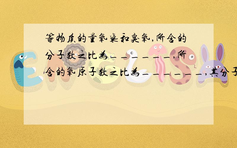 等物质的量氧气和臭氧,所含的分子数之比为______,所含的氧原子数之比为______,其分子量之比为______,其质