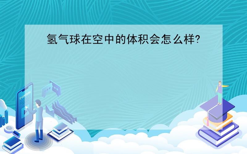 氢气球在空中的体积会怎么样?