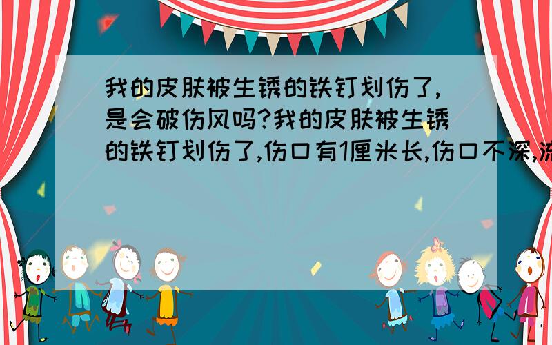 我的皮肤被生锈的铁钉划伤了,是会破伤风吗?我的皮肤被生锈的铁钉划伤了,伤口有1厘米长,伤口不深,流了两、三滴血.后来我用红花油涂了我的伤口.请问会破伤风吗?只是皮外伤