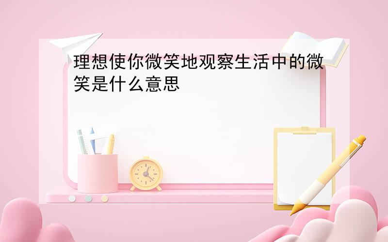 理想使你微笑地观察生活中的微笑是什么意思