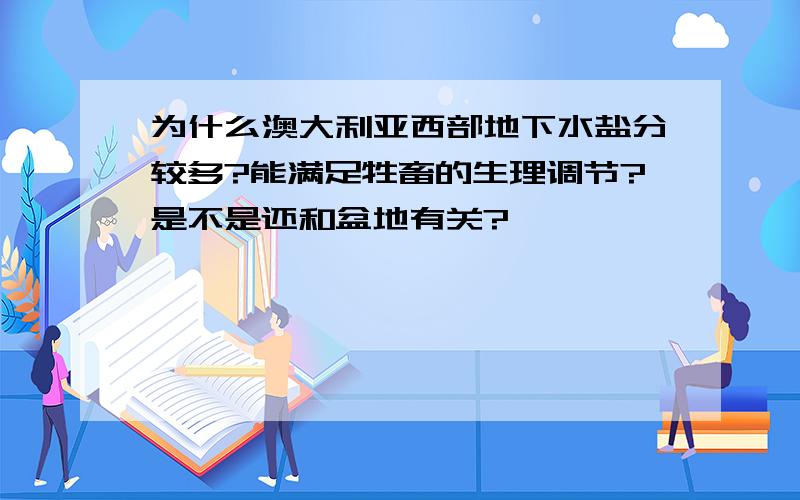 为什么澳大利亚西部地下水盐分较多?能满足牲畜的生理调节?是不是还和盆地有关?