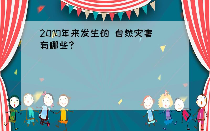 2010年来发生的 自然灾害有哪些?