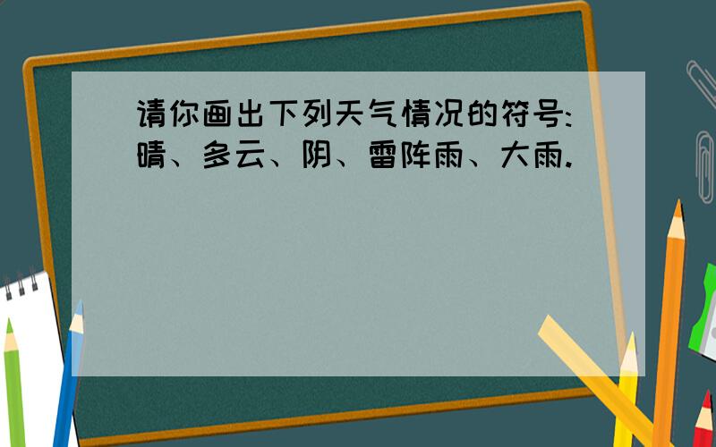 请你画出下列天气情况的符号:晴、多云、阴、雷阵雨、大雨.