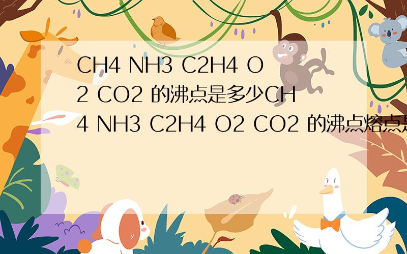 CH4 NH3 C2H4 O2 CO2 的沸点是多少CH4 NH3 C2H4 O2 CO2 的沸点熔点是多少