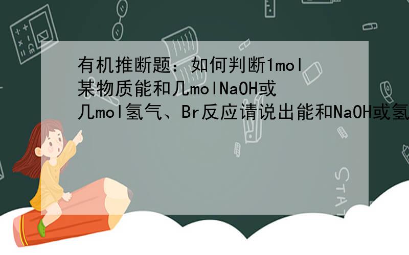 有机推断题：如何判断1mol某物质能和几molNaOH或几mol氢气、Br反应请说出能和NaOH或氢气、Br反应的各种官能团,以及反应几mol,还要方程式