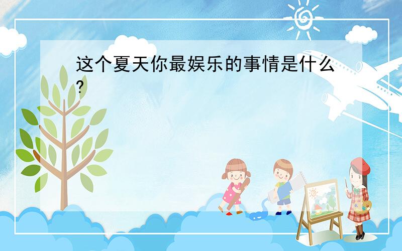 这个夏天你最娱乐的事情是什么?